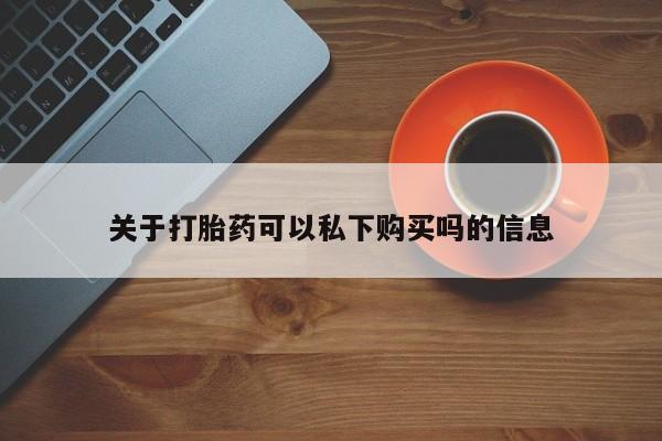 打胎药私人店北京关于打胎药可以私下购买吗的信息