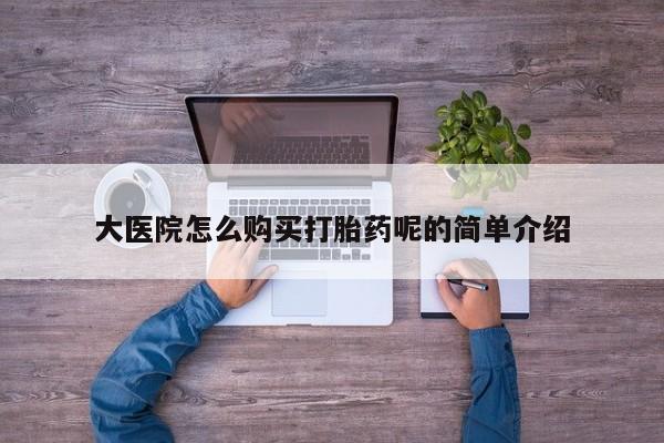 打胎药私人店北京大医院怎么购买打胎药呢的简单介绍