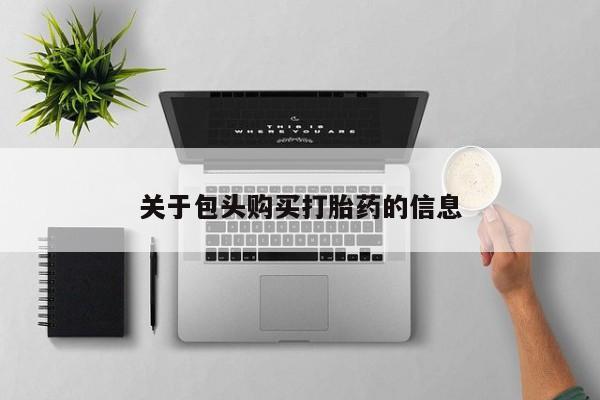 打胎药私人店北京关于包头购买打胎药的信息