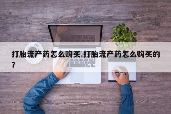 打胎药私人店北京打胎流产药怎么购买.打胎流产药怎么购买的？