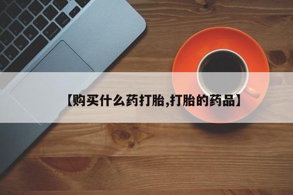 打胎药私人店北京【购买什么药打胎,打胎的药品】