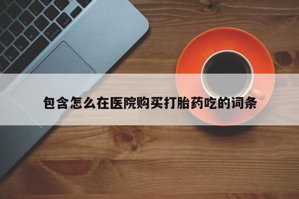 打胎药私人店北京包含怎么在医院购买打胎药吃的词条
