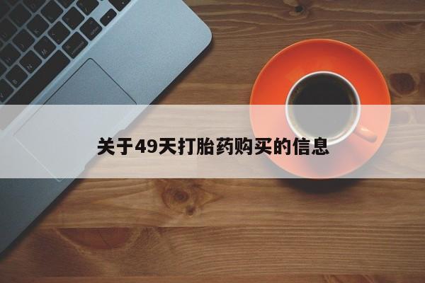 打胎药私人店北京关于49天打胎药购买的信息
